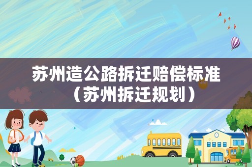 蘇州造公路拆遷賠償標準（蘇州拆遷規劃）