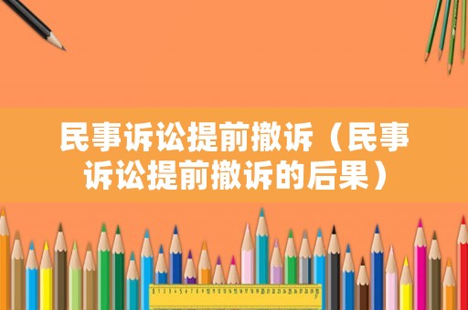 民事訴訟提前撤訴（民事訴訟提前撤訴的后果）