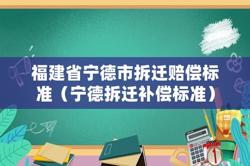福建省寧德市拆遷賠償標準（寧德拆遷補償標準）