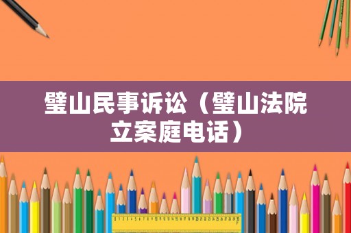 璧山民事訴訟（璧山法院立案庭電話）