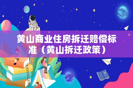 黃山商業(yè)住房拆遷賠償標準（黃山拆遷政策）