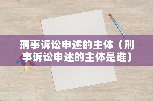 刑事訴訟申述的主體（刑事訴訟申述的主體是誰）