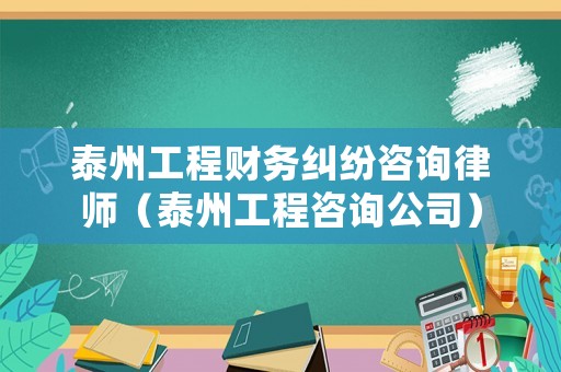泰州工程財務糾紛咨詢律師（泰州工程咨詢公司）