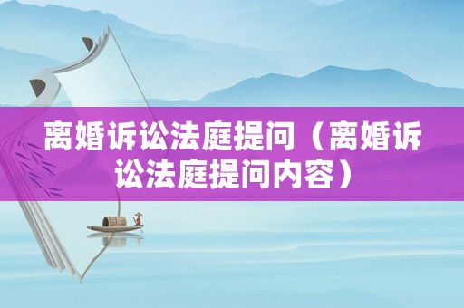 離婚訴訟法庭提問（離婚訴訟法庭提問內容）