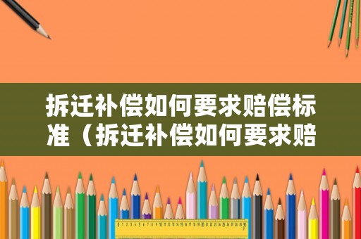 拆遷補償如何要求賠償標準（拆遷補償如何要求賠償標準呢）