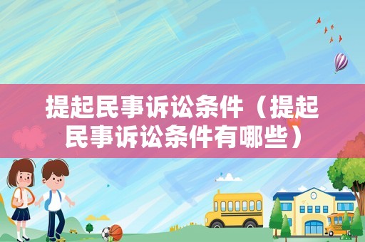 提起民事訴訟條件（提起民事訴訟條件有哪些）