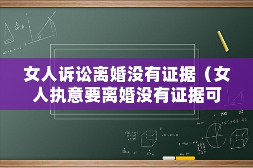 女人訴訟離婚沒有證據（女人執意要離婚沒有證據可以離嗎）