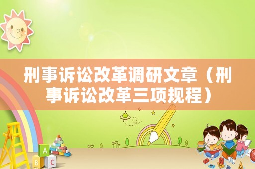 刑事訴訟改革調(diào)研文章（刑事訴訟改革三項(xiàng)規(guī)程）