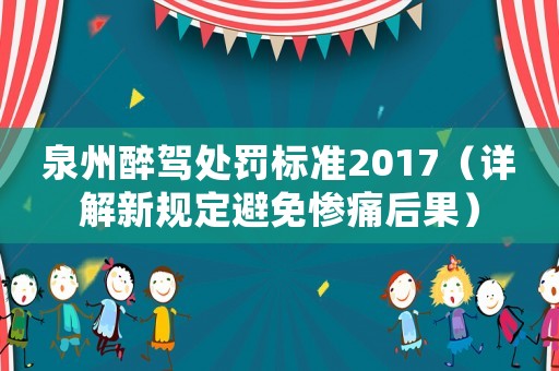 泉州醉駕處罰標準2017（詳解新規定避免慘痛后果）