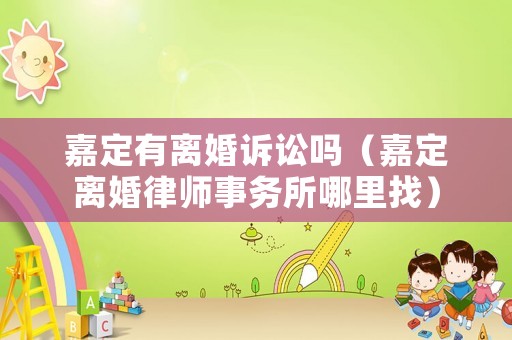 嘉定有離婚訴訟嗎（嘉定離婚律師事務所哪里找）