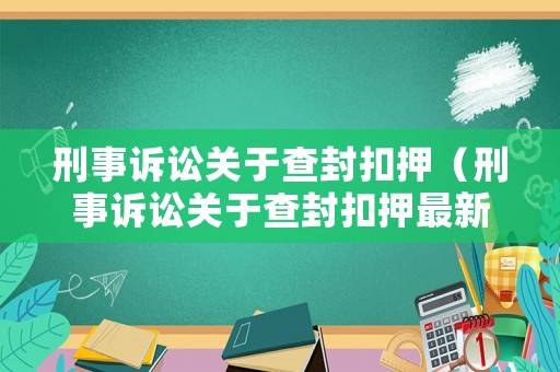 刑事訴訟關(guān)于查封扣押（刑事訴訟關(guān)于查封扣押最新規(guī)定）