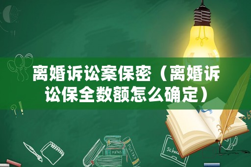 離婚訴訟案保密（離婚訴訟保全數額怎么確定）