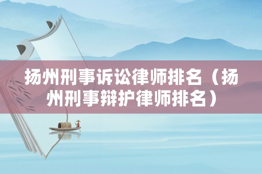 揚州刑事訴訟律師排名（揚州刑事辯護律師排名）
