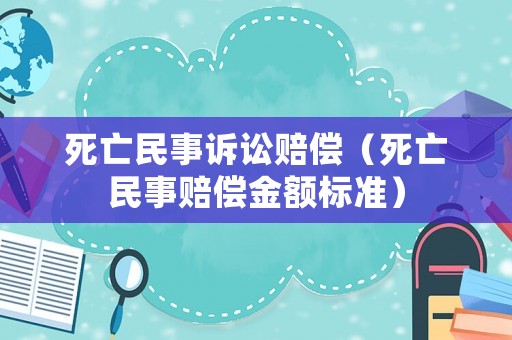 死亡民事訴訟賠償（死亡民事賠償金額標準）