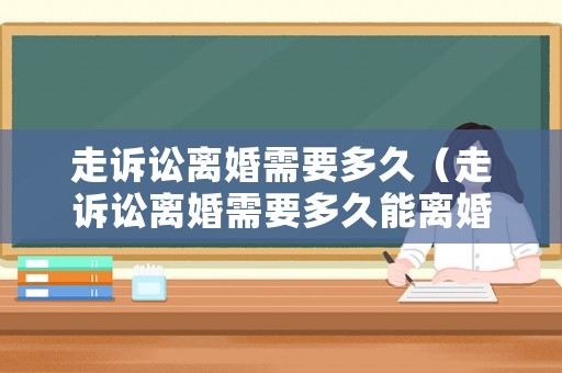 走訴訟離婚需要多久（走訴訟離婚需要多久能離婚）