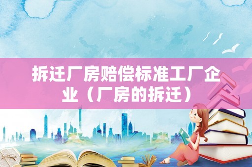 拆遷廠房賠償標準工廠企業(yè)（廠房的拆遷）