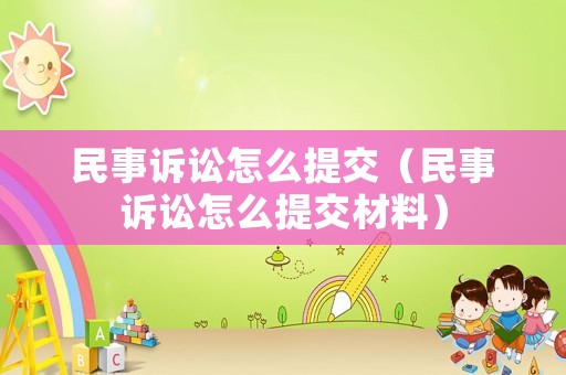 民事訴訟怎么提交（民事訴訟怎么提交材料）