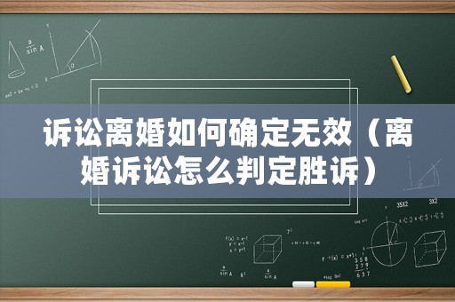 訴訟離婚如何確定無效（離婚訴訟怎么判定勝訴）