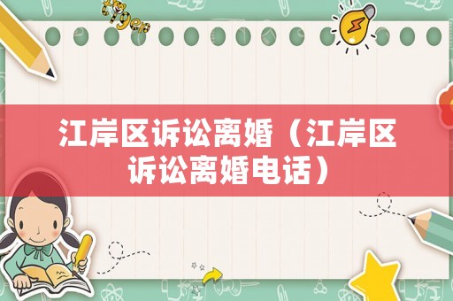 江岸區(qū)訴訟離婚（江岸區(qū)訴訟離婚電話）