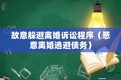 故意躲避離婚訴訟程序（惡意離婚逃避債務）