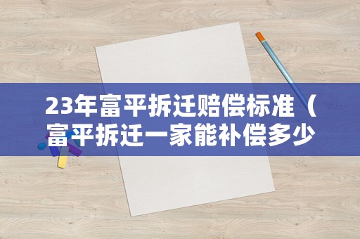 23年富平拆遷賠償標準（富平拆遷一家能補償多少）