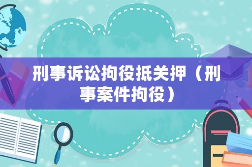 刑事訴訟拘役抵關(guān)押（刑事案件拘役）