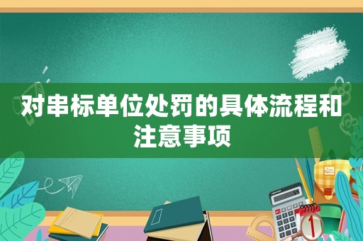 對(duì)串標(biāo)單位處罰的具體流程和注意事項(xiàng)