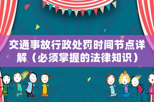 交通事故行政處罰時間節(jié)點詳解（必須掌握的法律知識）