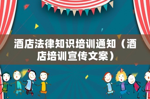 酒店法律知識(shí)培訓(xùn)通知（酒店培訓(xùn)宣傳文案）