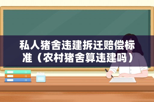 私人豬舍違建拆遷賠償標(biāo)準(zhǔn)（農(nóng)村豬舍算違建嗎）