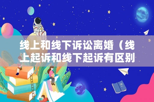 線上和線下訴訟離婚（線上起訴和線下起訴有區別嗎）