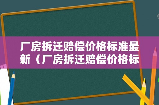 廠房拆遷賠償價格標準最新（廠房拆遷賠償價格標準最新消息）