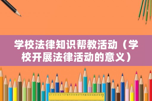 學校法律知識幫教活動（學校開展法律活動的意義）