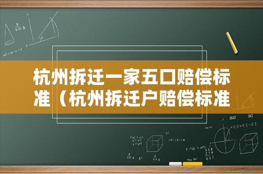 杭州拆遷一家五口賠償標(biāo)準(zhǔn)（杭州拆遷戶賠償標(biāo)準(zhǔn)）