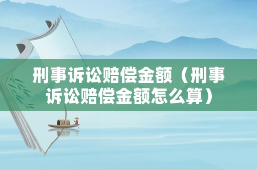刑事訴訟賠償金額（刑事訴訟賠償金額怎么算）