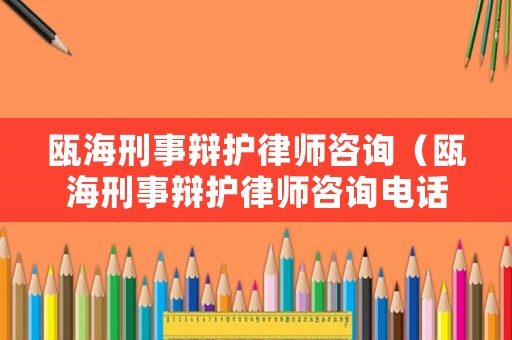 甌海刑事辯護(hù)律師咨詢（甌海刑事辯護(hù)律師咨詢電話）