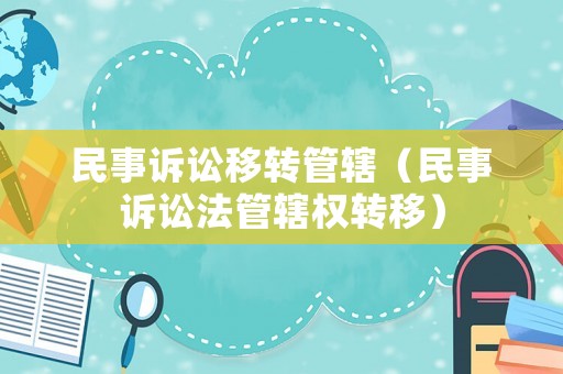 民事訴訟移轉(zhuǎn)管轄（民事訴訟法管轄權(quán)轉(zhuǎn)移）