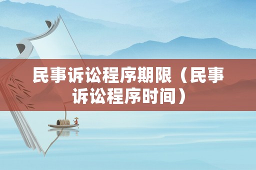 民事訴訟程序期限（民事訴訟程序時(shí)間）