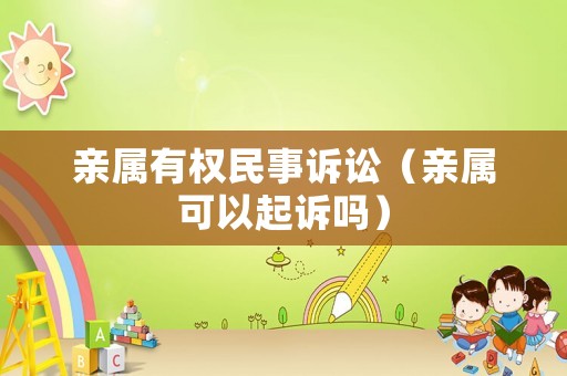 親屬有權(quán)民事訴訟（親屬可以起訴嗎）