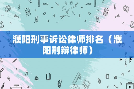 濮陽刑事訴訟律師排名（濮陽刑辯律師）