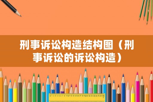 刑事訴訟構(gòu)造結(jié)構(gòu)圖（刑事訴訟的訴訟構(gòu)造）