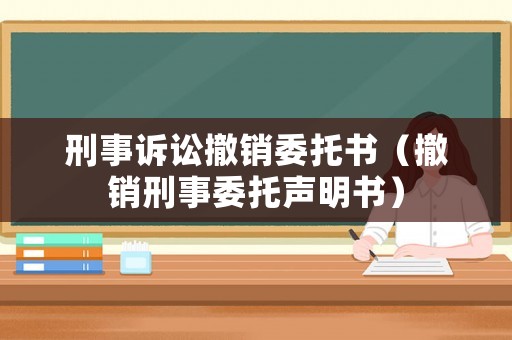 刑事訴訟撤銷委托書（撤銷刑事委托聲明書）