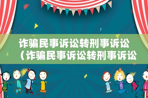 詐騙民事訴訟轉(zhuǎn)刑事訴訟（詐騙民事訴訟轉(zhuǎn)刑事訴訟要多久）