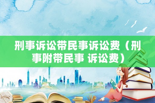 刑事訴訟帶民事訴訟費(fèi)（刑事附帶民事 訴訟費(fèi)）