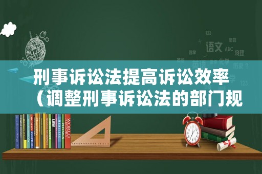 刑事訴訟法提高訴訟效率（調整刑事訴訟法的部門規章）