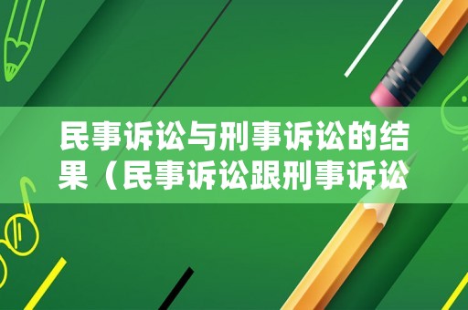 民事訴訟與刑事訴訟的結果（民事訴訟跟刑事訴訟有什么區別）
