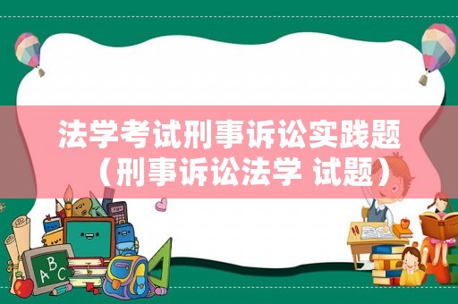 法學考試刑事訴訟實踐題（刑事訴訟法學 試題）