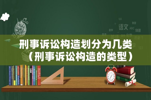 刑事訴訟構(gòu)造劃分為幾類（刑事訴訟構(gòu)造的類型）