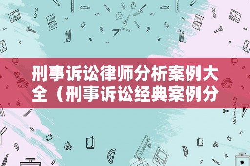 刑事訴訟律師分析案例大全（刑事訴訟經(jīng)典案例分析）