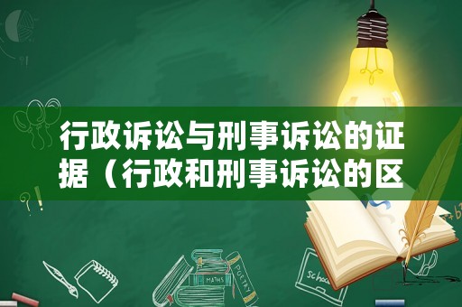 行政訴訟與刑事訴訟的證據(jù)（行政和刑事訴訟的區(qū)別）